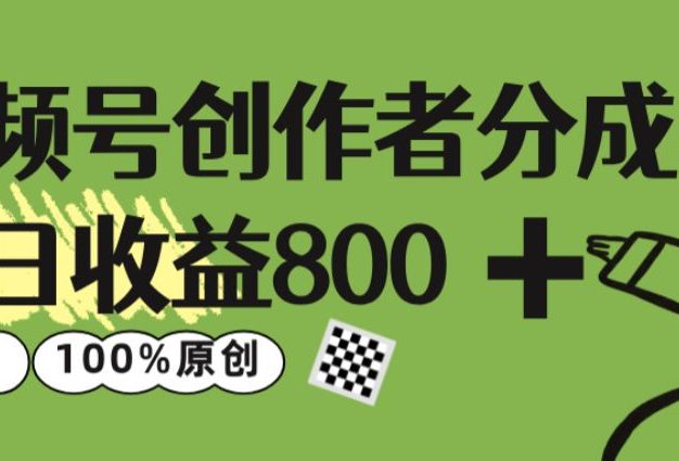 视频号创作者分成 3.0,单日收益 800+100%原创视频高收益,