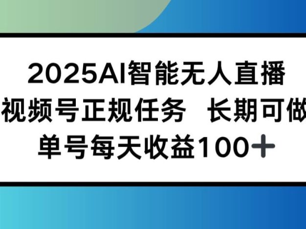2025AI智能无人直播新玩法，视频号长期稳定任务，单日平均收益100+