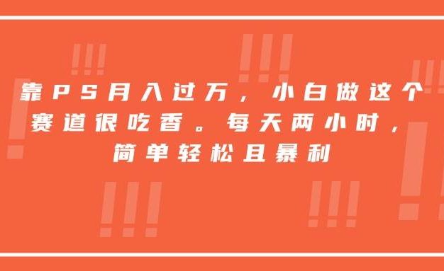 靠PS月入过万,小白做这个赛道很吃香。每天两小时,简单轻松且暴利