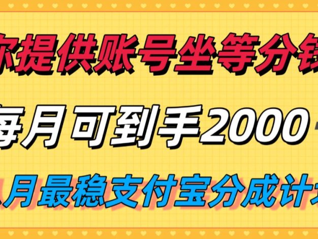 你提供账号我们发视频，每月到手2k＋，八月最稳支付宝分成计划玩法来袭！