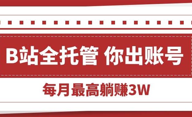 【B站全程托管 】你出账号,我来运营,每月最高躺赚3W