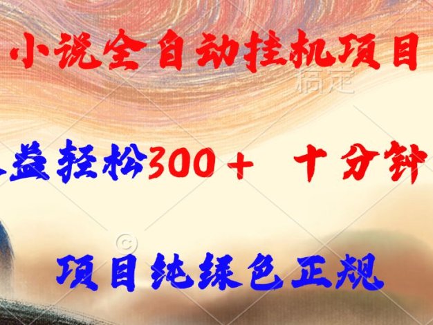 小说全自动挂机项目，单日收益轻松300，十分钟见收益，项目纯绿色正规