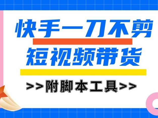 快手一刀不剪短视频带货，新手小白轻松月入8000+（附带脚本工具）