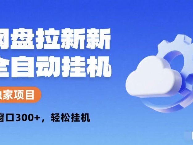 网盘拉新全自动挂机项目 独家稳定 单窗口轻松日入300+ 可矩阵