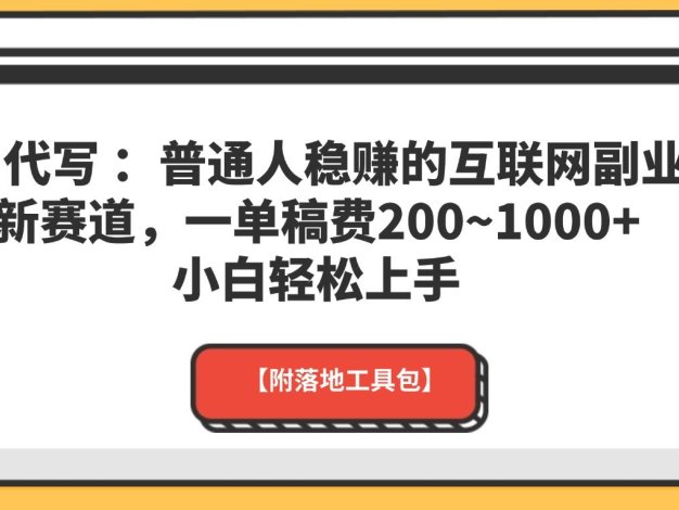AI 代写 ：普通人稳赚的互联网副业新赛道，一单稿费200~1000+，小白轻松上手【附落地工具包】