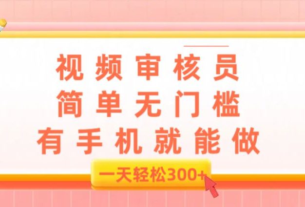 视频审核员,简单无门槛,有手机就能做,一天300+
