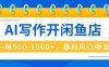 AI写作开闲鱼店，一单500-1000+，暴利风口项目，永不失业副业兼职