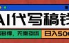 【AI代写】真正靠谱可做项目，不用自己引流，单日稳定变现500+，绿色蓝海项目，主打长期稳定，快速变现！