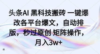 头条AI黑科技搬砖项目一键爆改各平台爆文,自动排版,秒过原创矩阵操作,月入3w+