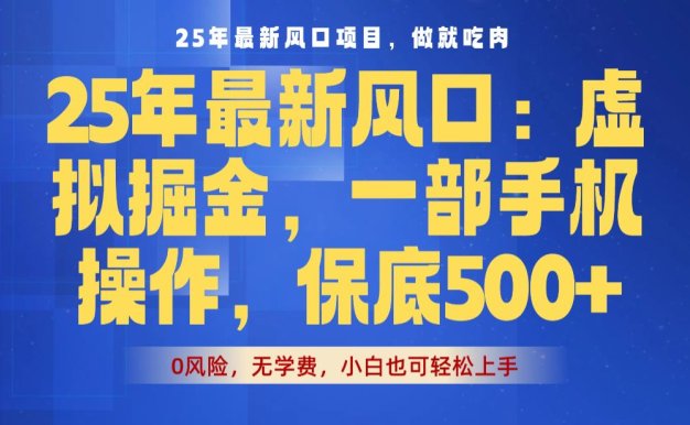 25年最新风口项目，虚拟掘金！保底日入500+，一部手机即可操作