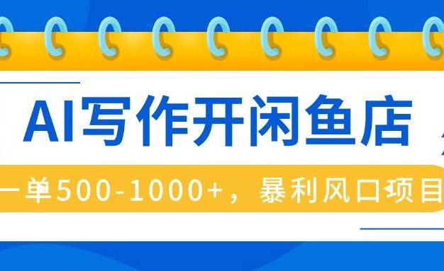AI写作开闲鱼店,一单500-1000+,暴利风口项目,永不失业副业兼职