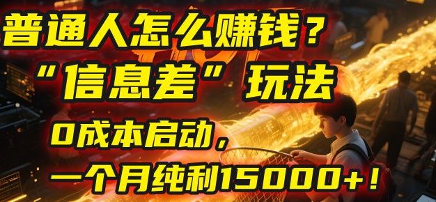 普通人怎么赚钱?2025年马哥揭秘“信息差”玩法:0成本启动,一个月纯利15000+!