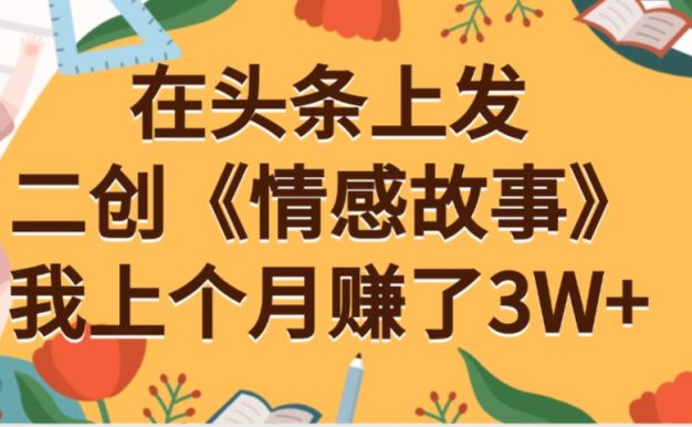 在头条上二创《情感故事》月入3W+