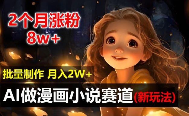 2个月涨粉8w,新玩法AI自动化做漫画小说赛道,操作简单可批量制作,新手小白轻松月入20000+