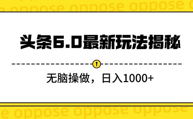 头条6.0最新玩法揭秘，无脑操做，日入1000+