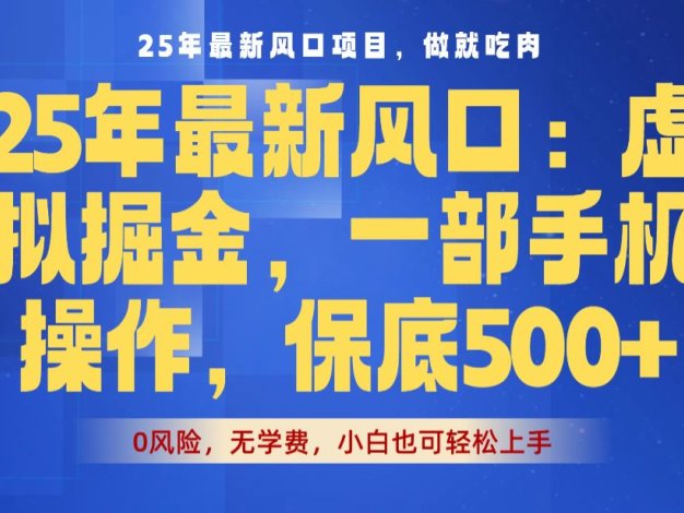 25年最新风口项目,虚拟掘金!保底日入500+,一部手机即可操作