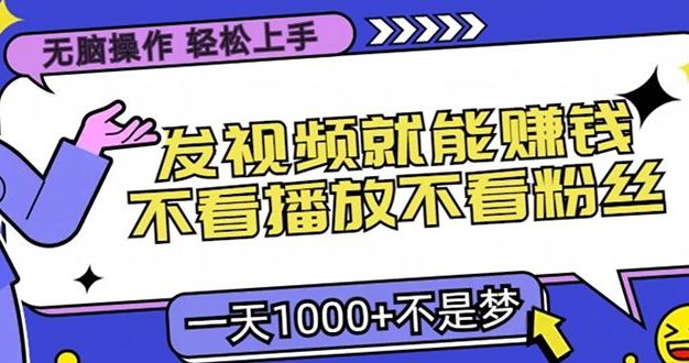 只要发视频就能赚钱?不看播放不看粉丝,无脑操作,小白轻松上手,一天1000+