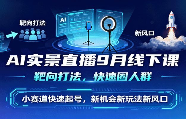 AI实景直播9月线下课,靶向打法,快速圈人群,小塞道快速起号,新机会新玩法新风口