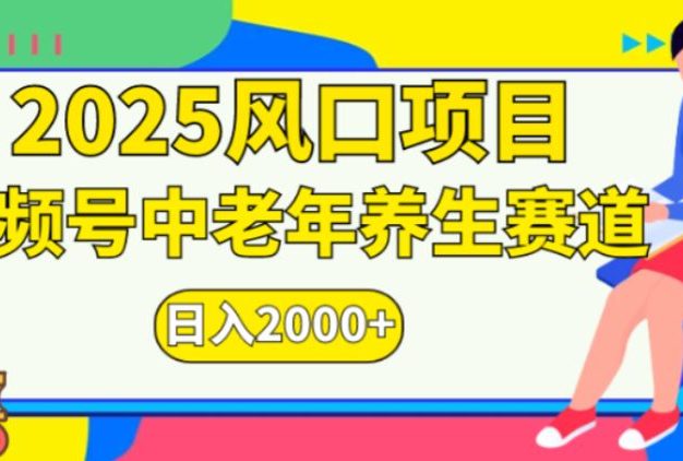 2025风口项目视频号中老年养生赛道日入2000+