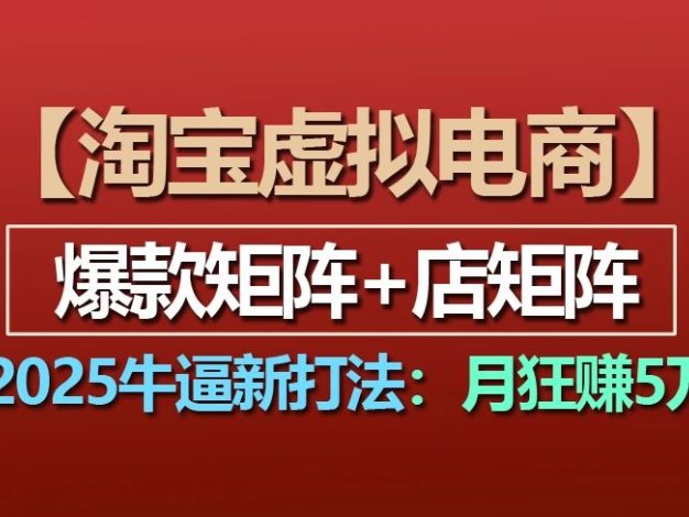 【淘宝虚拟项目】2025牛X新打法:爆款矩阵+店矩阵,月狂赚5万