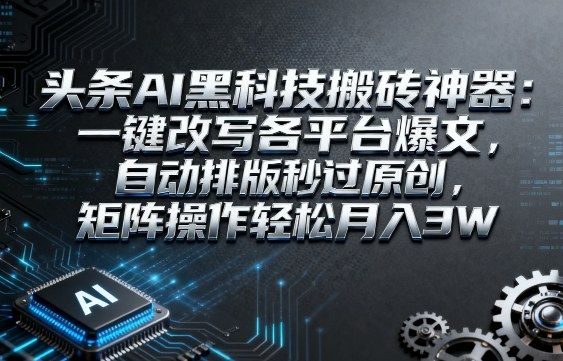 【揭秘】头条AI黑科技搬砖神器:一键改写各平台爆文,自动排版秒过原创,矩阵操作轻松月入3W