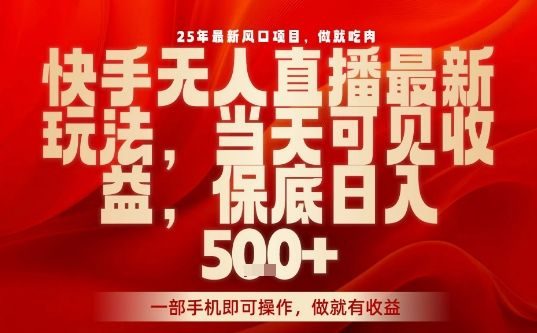 25年最新风口项目,快手无人直播,当天做当天出收益,不违规,一部手机即可操作,保底日入5张+【揭秘】