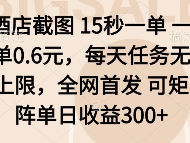 酒店截图15秒一单，一单0.6米，每天任务无上限，全网首发可矩阵单日收益3张