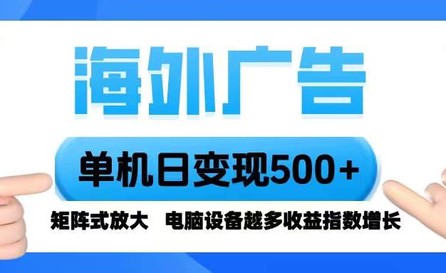 海外广告 单机单日变现500+ 脚本全自动操作,设备越多,收益翻倍,小白轻松上手