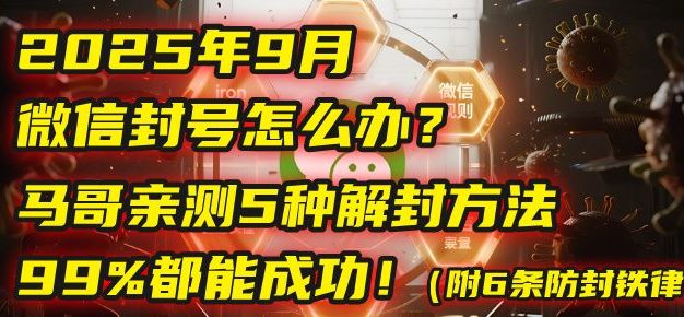 2025年9月微信封号怎么办?马哥亲测5种解封方法,99%都能成功!(附6条防封铁律)