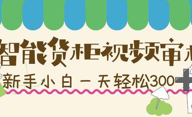 智能货柜视频审核,几秒一单,多劳多得,新人小白一天轻松 300+,零门槛!