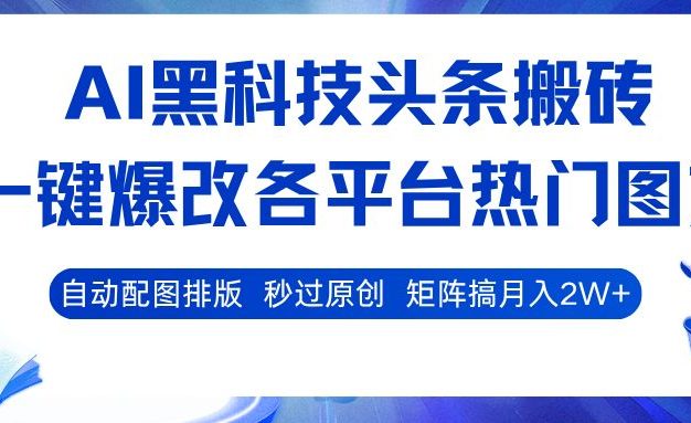 AI黑科技头条搬砖,一键爆改各平台热门图文 自动配图排版,秒过原创!矩阵搞月入2W+