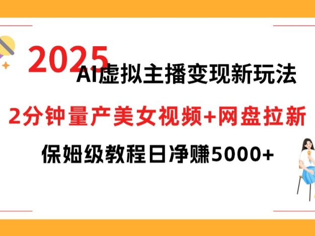 2025 AI虚拟主播变现新玩法，2分钟量产美女视频+网盘拉新，保姆级教程日净赚5000+