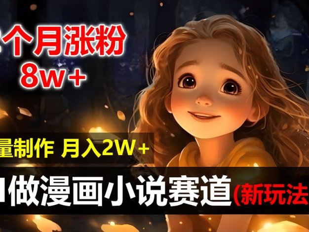 2个月涨粉8w，新玩法AI自动化做漫画小说赛道，操作简单可批量制作，新手小白轻松月入20000+