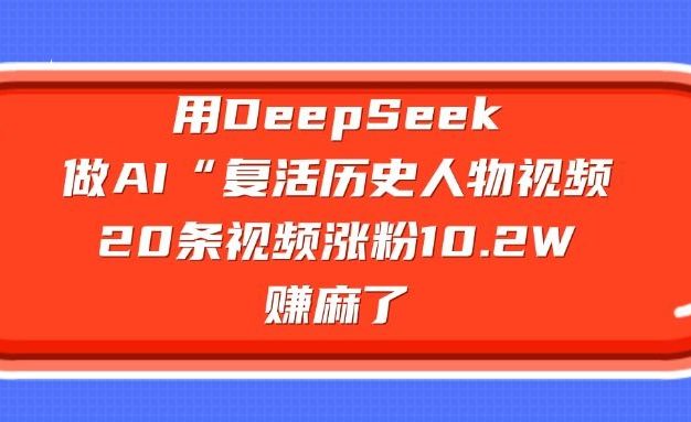 用DeepSeek,做AI“复活历史人物”视频,20条视频涨粉10.2W,赚麻了