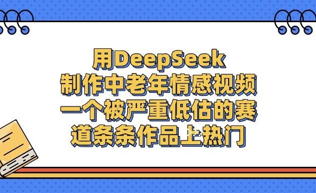 用DeepSeek制作,中老年情感视频,一个被严重低估的赛道,条条作品上热门