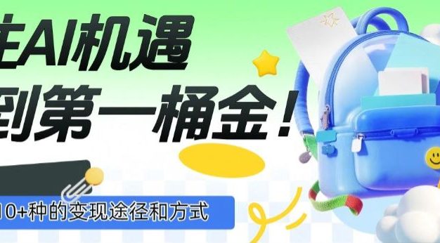 抓住AI机遇,10+种的变现途径和方式,赚到第一桶金!