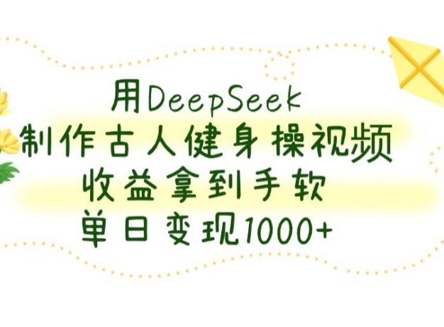 用DeepSeek制作,古人健身操视频,收益拿到手软,单日变现1000+