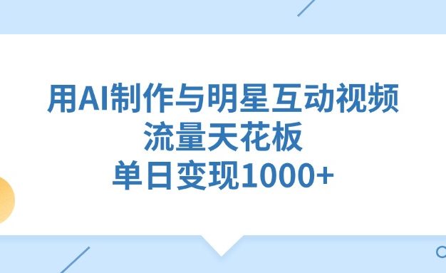 用AI制作,与明星互动视频,流量天花板,单日变现1000+