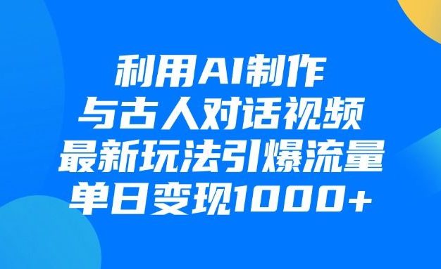 利用AI制作,与古人对话的视频,最新玩法引爆流量,单日变现1000+