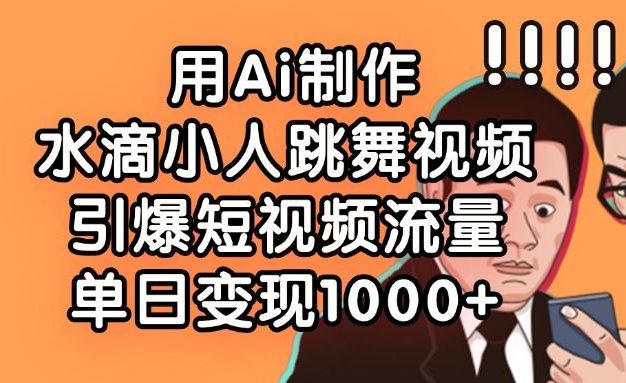 用Ai制作,水滴小人跳舞视频,引爆短视频流量,单日变现1000+