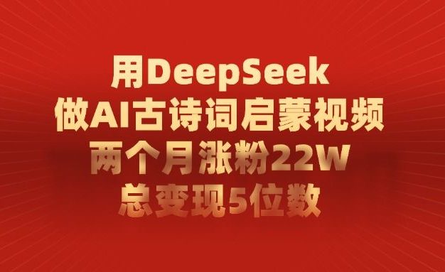 用DeepSeek做,AI古诗词启蒙视频,两个月涨粉22W,总变现5位数