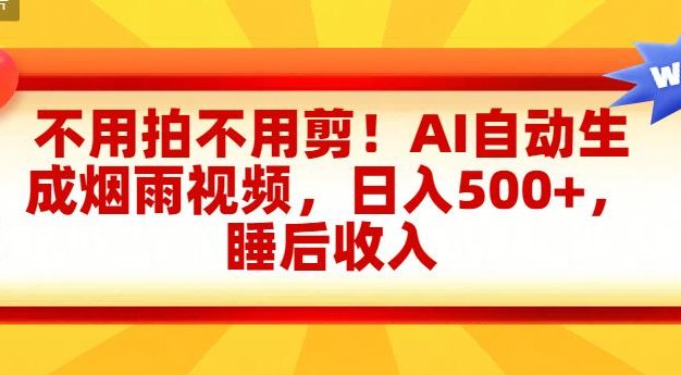 不用拍不用剪!AI自动生成烟雨视频,日入500+,睡后收入