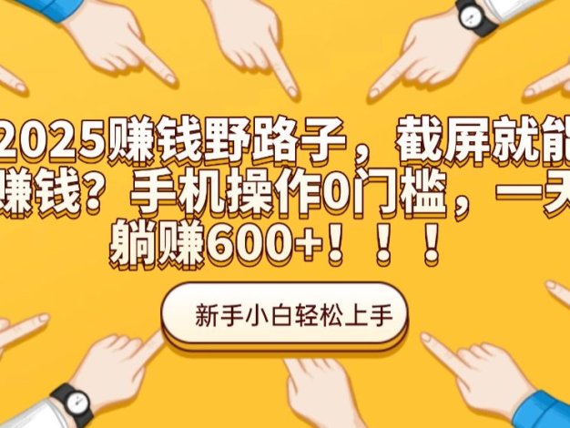 2025赚钱野路子,截屏就能赚钱?手机操作0门槛,一天躺赚600+!!!