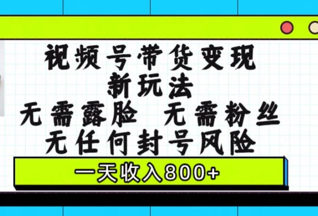 视频号带货变现新玩法,无需露脸,无需粉丝,无任何封号风险,一天收入800+