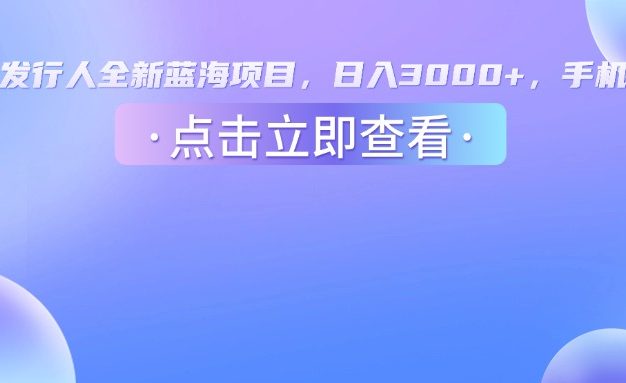 抖音发行人,全新蓝海项目,日入3000+,手机操作
