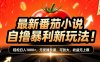 (爆款) 番茄小说“自推自新”躺赚玩法曝光！10-20播放就出单，日入1000+只是保底