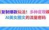 最新复制爆款玩法！多种变现模式！AI美女图文的流量密码