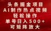 头条掘金项目，AI制作热点视频，轻松操作，单号日入500+，可矩阵放大