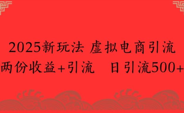 2025新玩法,虚拟电商引流两份收益+引流 日引流500+