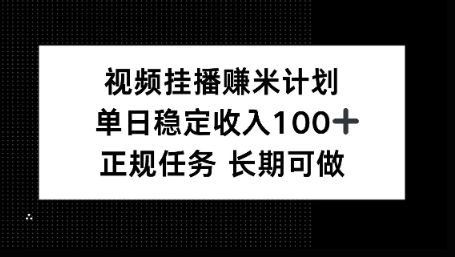 视频挂播賺米计划,单日稳定收益100+,长期可做